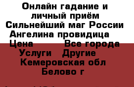 Онлайн гадание и личный приём Сильнейший маг России Ангелина провидица  › Цена ­ 500 - Все города Услуги » Другие   . Кемеровская обл.,Белово г.
